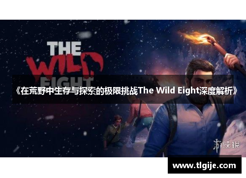 《在荒野中生存与探索的极限挑战The Wild Eight深度解析》 《在荒野中生存与探索的极限挑战The Wild Eight深度解析》