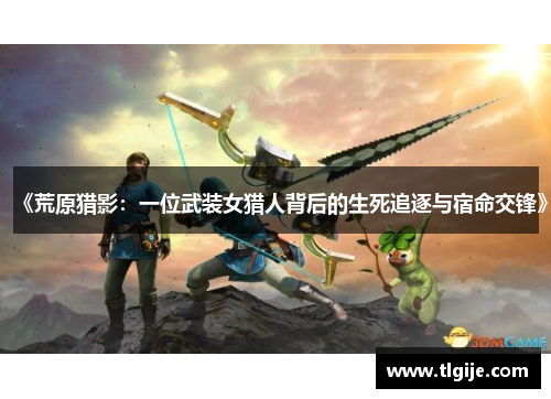 《荒原猎影:一位武装女猎人背后的生死追逐与宿命交锋》 《荒原猎影:一位武装女猎人背后的生死追逐与宿命交锋》