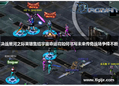 决战星河之际英雄集结宇宙命运将如何书写未来传奇战场争锋不断 决战星河之际英雄集结宇宙命运将如何书写未来传奇战场争锋不断