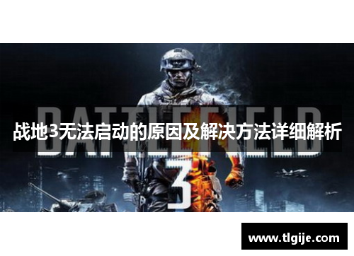 战地3无法启动的原因及解决方法详细解析 战地3无法启动的原因及解决方法详细解析